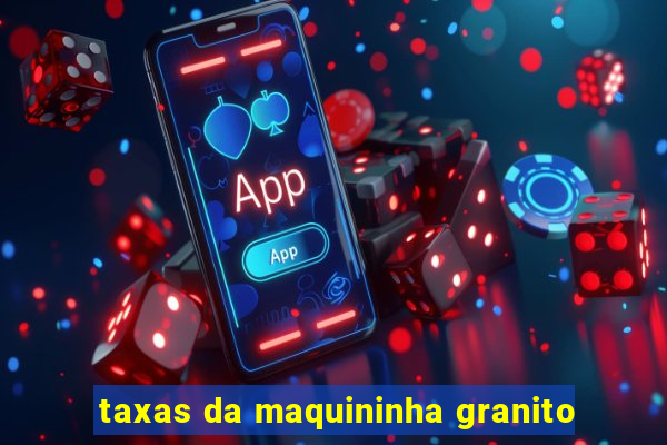 taxas da maquininha granito